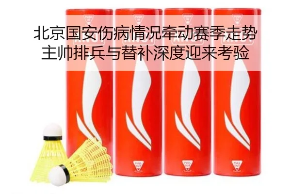 北京国安伤病情况牵动赛季走势 主帅排兵与替补深度迎来考验