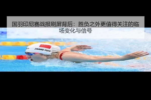 国羽印尼赛战报刷屏背后：胜负之外更值得关注的临场变化与信号
